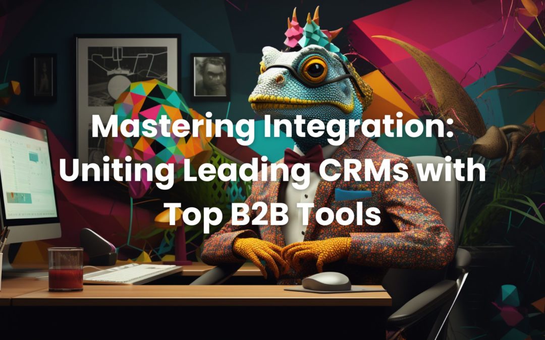 Mastering Integration: Uniting Leading CRMs with Top B2B Tools